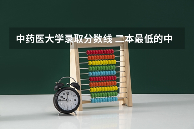 中药医大学录取分数线 二本最低的中医药大学及录取分数线