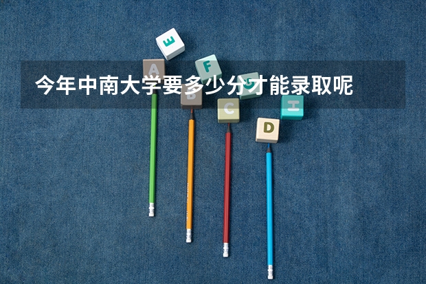 今年中南大学要多少分才能录取呢