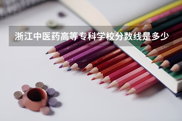 浙江中医药高等专科学校分数线是多少？