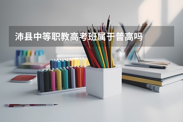 沛县中等职教高考班属于普高吗