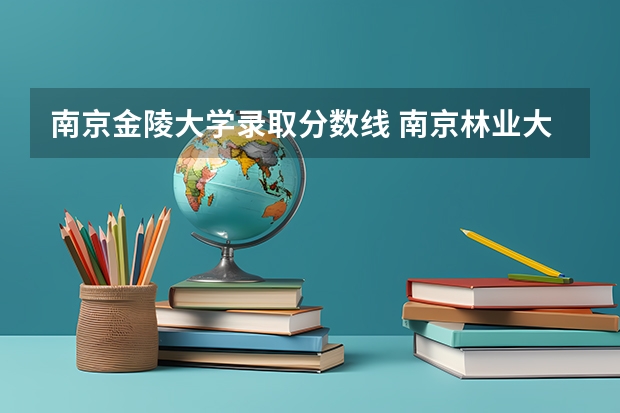 南京金陵大学录取分数线 南京林业大学是985还是211?