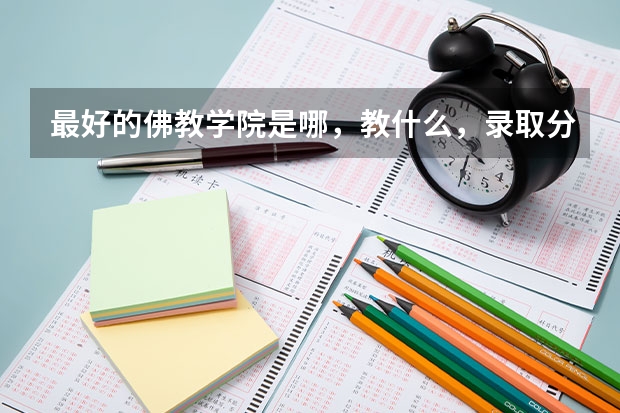 最好的佛教学院是哪，教什么，录取分数线多少