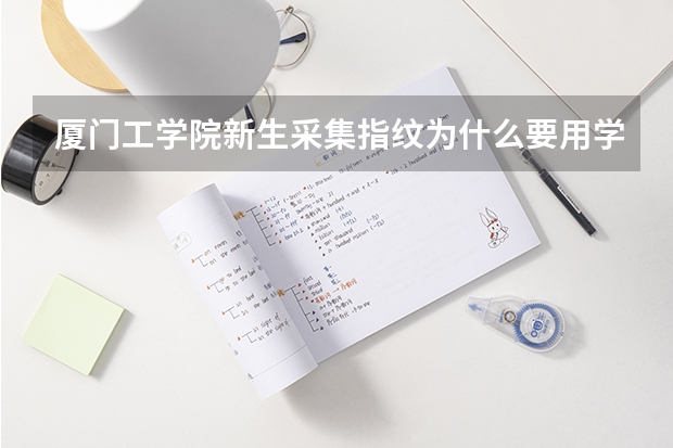 厦门工学院新生采集指纹为什么要用学生卡