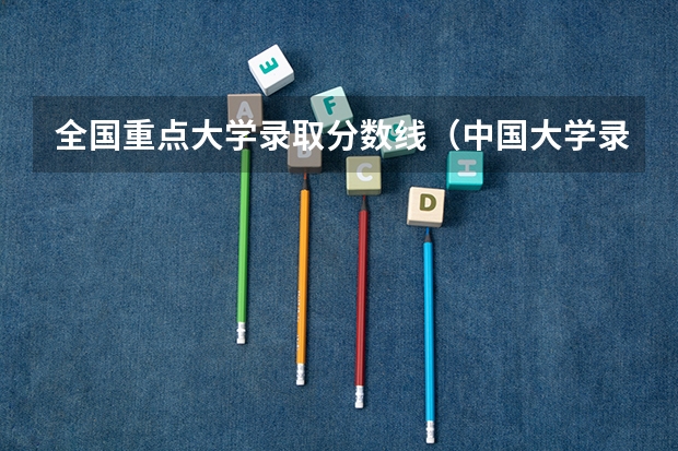 全国重点大学录取分数线（中国大学录取分数线排名发布）