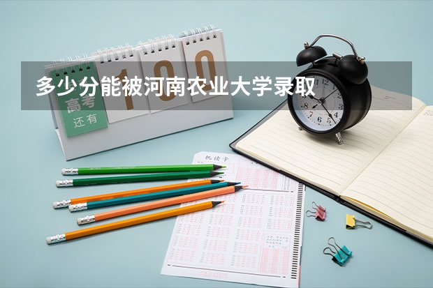 多少分能被河南农业大学录取