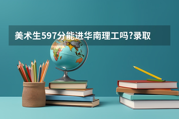美术生597分能进华南理工吗?录取真相超出预期