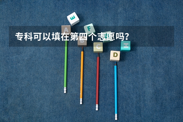 专科可以填在第四个志愿吗？