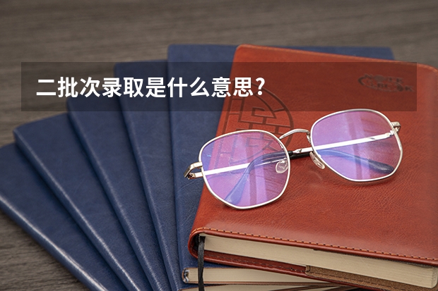 二批次录取是什么意思?