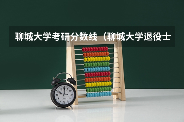 聊城大学考研分数线（聊城大学退役士兵考研分数线）
