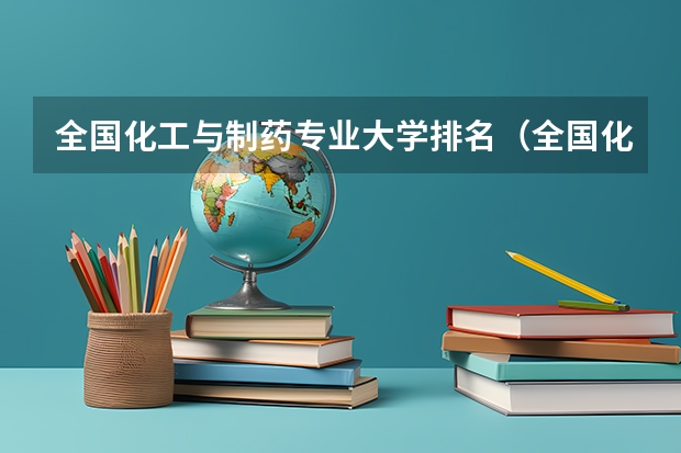 全国化工与制药专业大学排名（全国化工大学排名）
