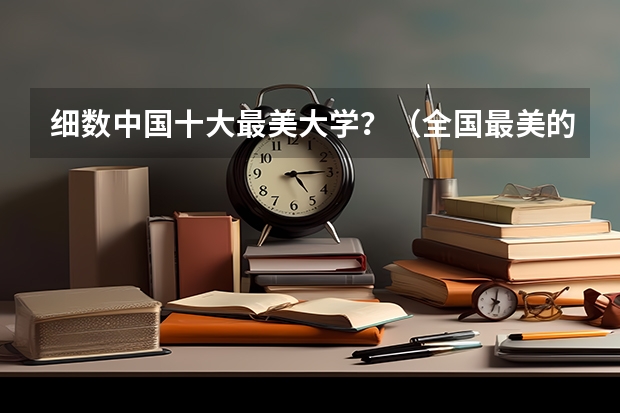 细数中国十大最美大学？（全国最美的十大海边大学是那些）