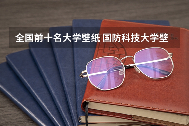 全国前十名大学壁纸 国防科技大学壁纸