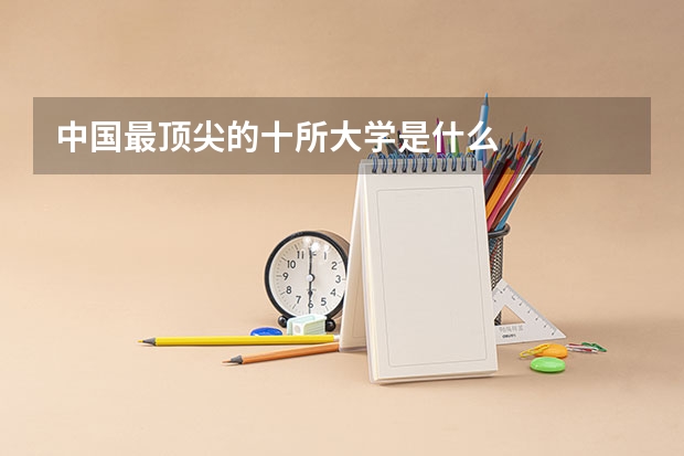 中国最顶尖的十所大学是什么