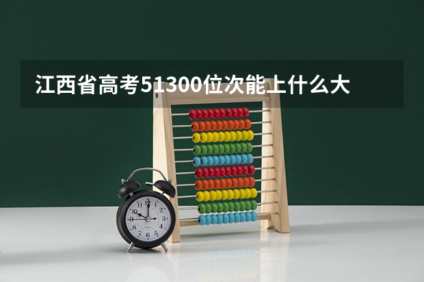 江西省高考51300位次能上什么大学