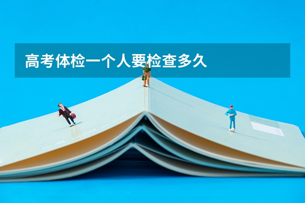 高考体检一个人要检查多久