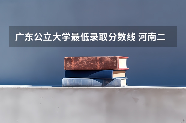 广东公立大学最低录取分数线 河南二本公办院校排名及录取分数