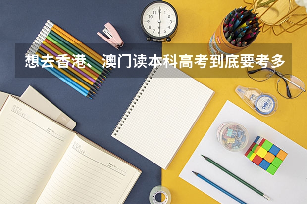 想去香港、澳门读本科高考到底要考多少分才行？该怎么报呢？