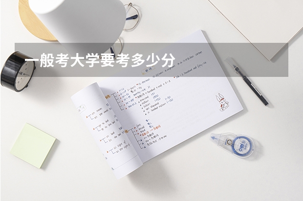 一般考大学要考多少分