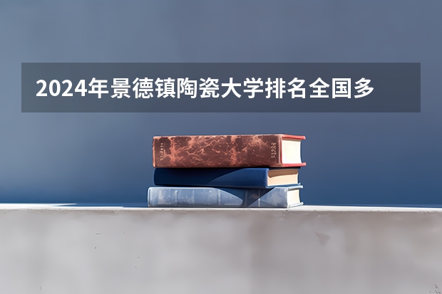2024年景德镇陶瓷大学排名全国多少