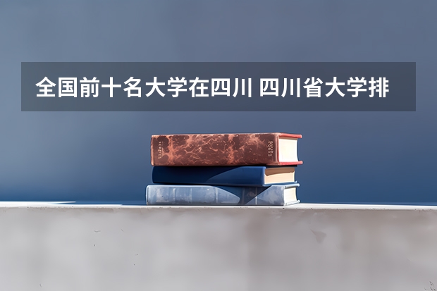 全国前十名大学在四川 四川省大学排名