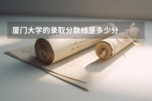 厦门大学的录取分数线是多少分