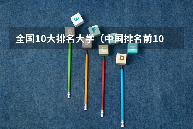 全国10大排名大学（中国排名前10的大学）