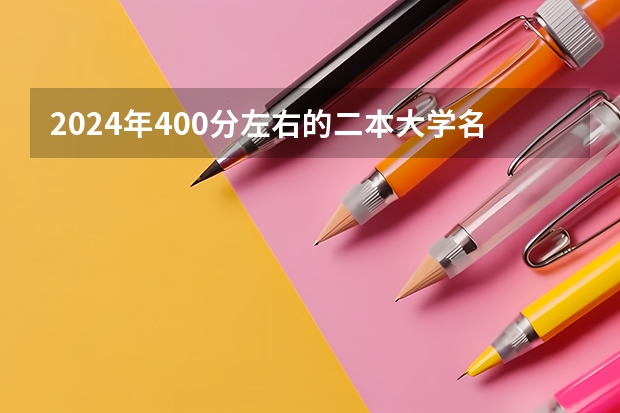 2024年400分左右的二本大学名单（分数最低的公办二本）