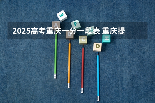 2025高考重庆一分一段表 重庆提前批a段录取分数线