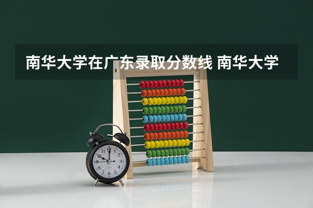 南华大学在广东录取分数线 南华大学核能专业录取线2025