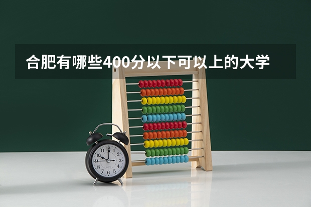 合肥有哪些400分以下可以上的大学？
