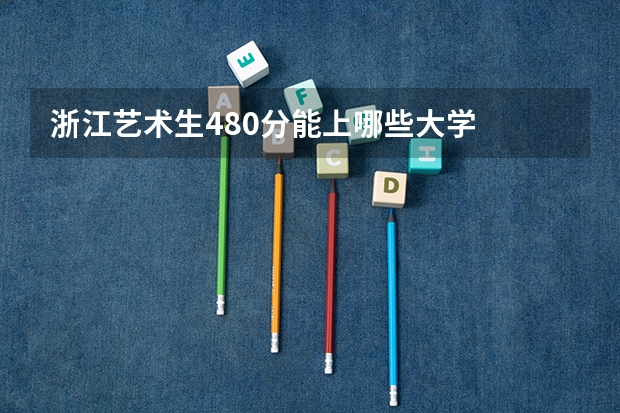 浙江艺术生480分能上哪些大学