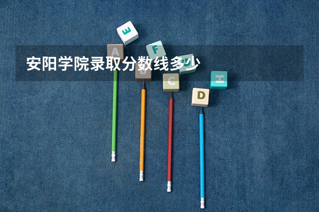 安阳学院录取分数线多少