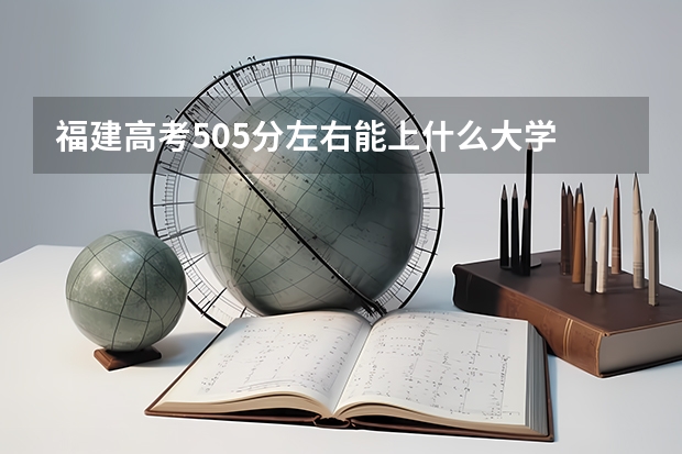 福建高考505分左右能上什么大学