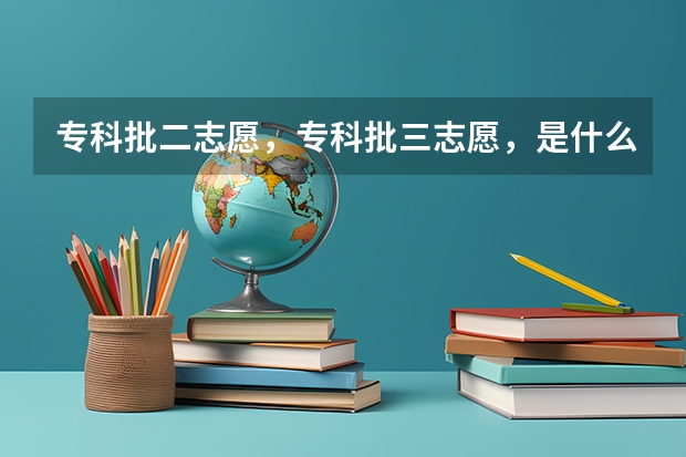 专科批二志愿，专科批三志愿，是什么意思，有什么区别，为什么没有～专科批一志愿～