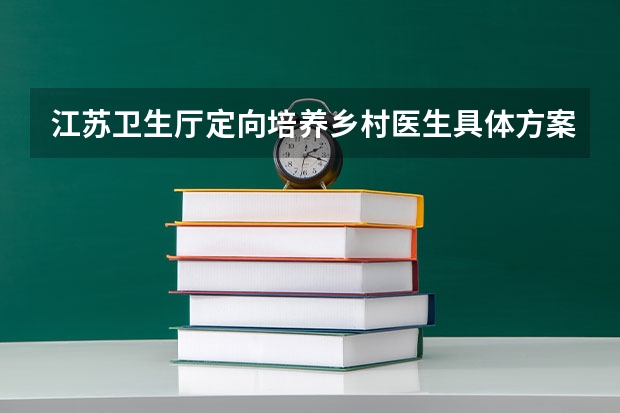 江苏卫生厅定向培养乡村医生具体方案是什么？高考生如何填报？