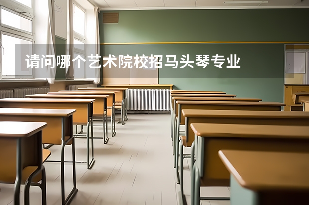 请问哪个艺术院校招马头琴专业