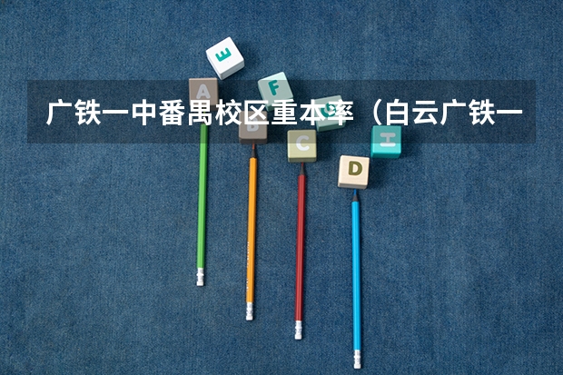 广铁一中番禺校区重本率（白云广铁一中招生条件）