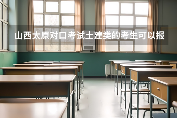 山西太原对口考试土建类的考生可以报考哪些学校？