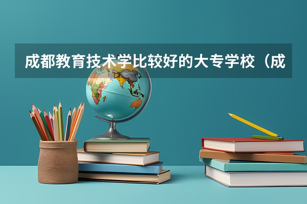 成都教育技术学比较好的大专学校（成都汉语言文学好点的大专学校）