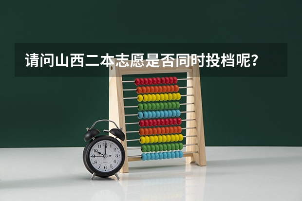 请问山西二本志愿是否同时投档呢？