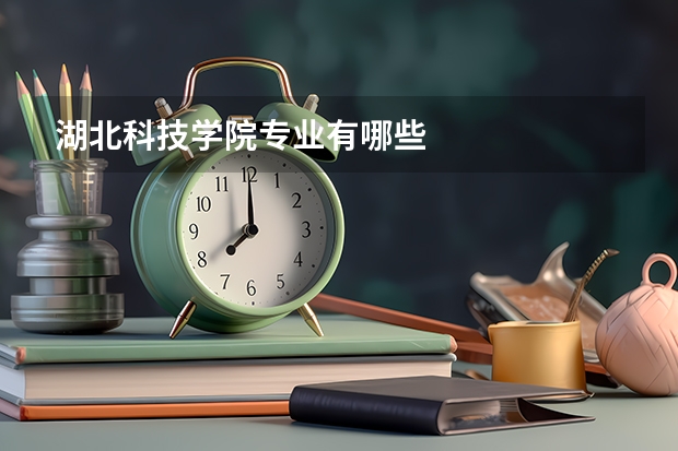 湖北科技学院专业有哪些