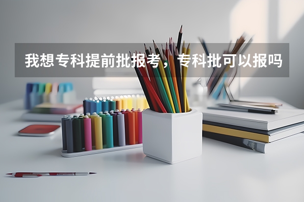 我想专科提前批报考，专科批可以报吗？
