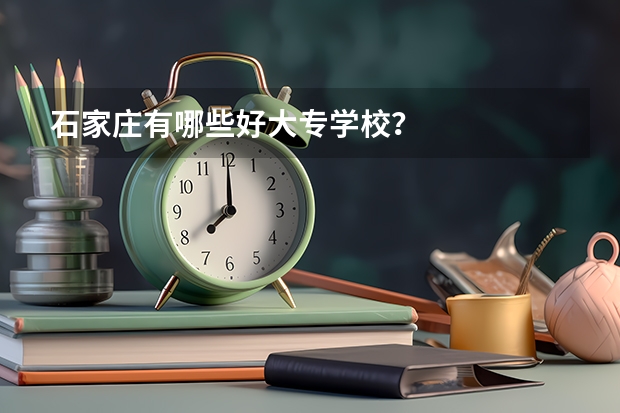 石家庄有哪些好大专学校？