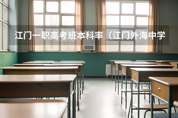 江门一职高考班本科率（江门外海中学高考升学率）