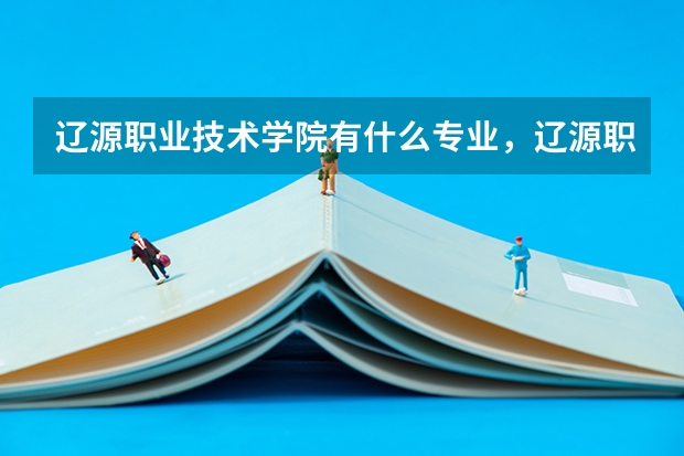 辽源职业技术学院有什么专业，辽源职业技术学院招生专业设置情况