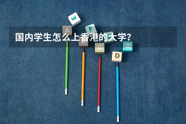 国内学生怎么上香港的大学？