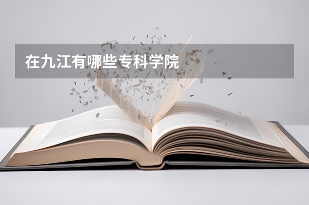 在九江有哪些专科学院