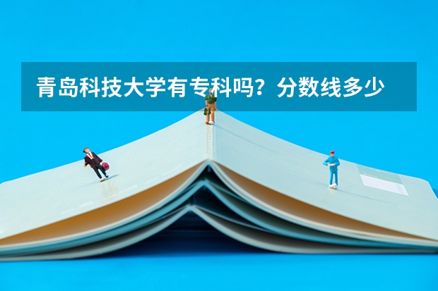 青岛科技大学有专科吗？分数线多少