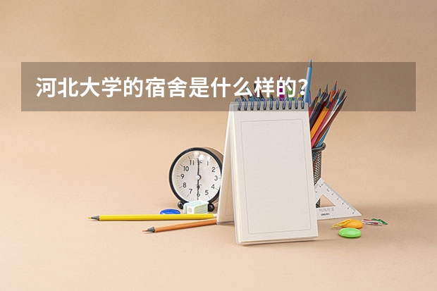 河北大学的宿舍是什么样的？