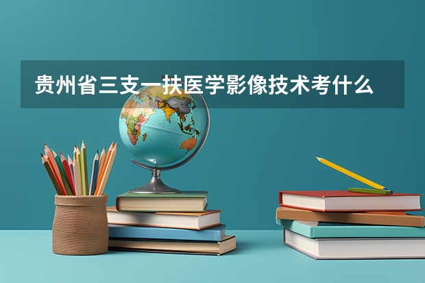 贵州省三支一扶医学影像技术考什么